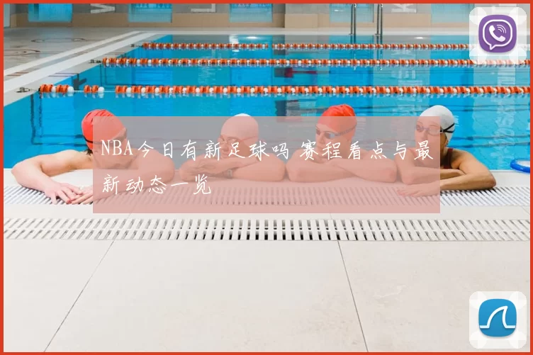 NBA今日有新足球吗 赛程看点与最新动态一览