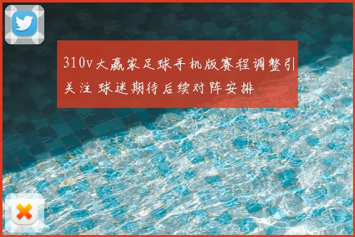 310v大赢家足球手机版赛程调整引关注 球迷期待后续对阵安排