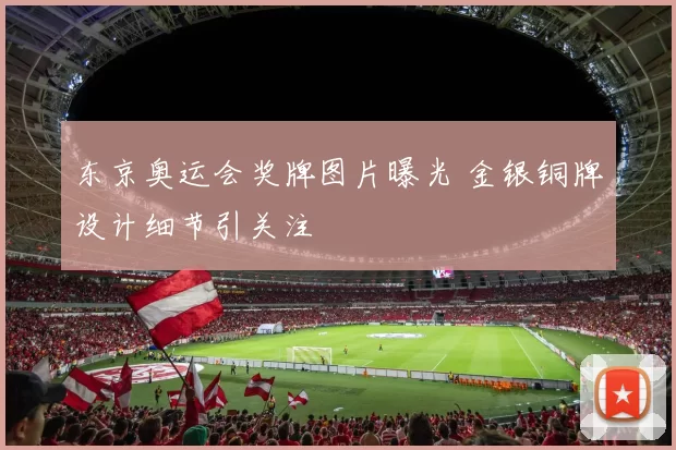 东京奥运会奖牌图片曝光 金银铜牌设计细节引关注