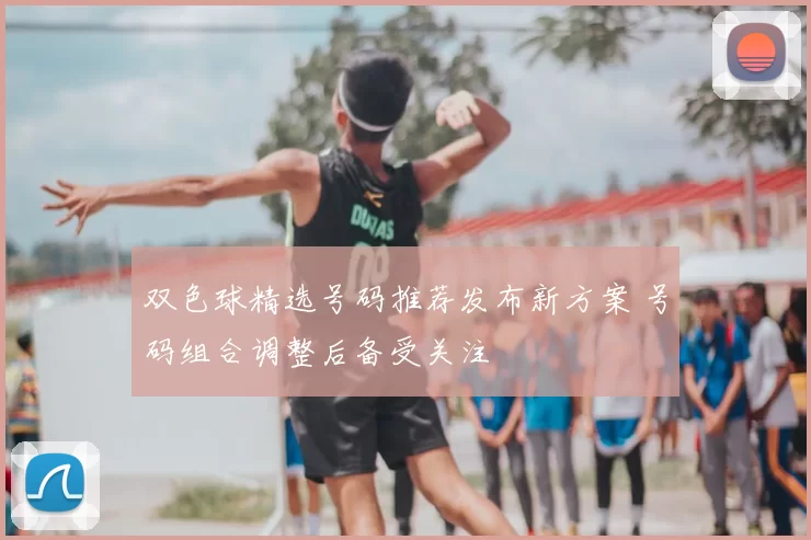 双色球精选号码推荐发布新方案 号码组合调整后备受关注