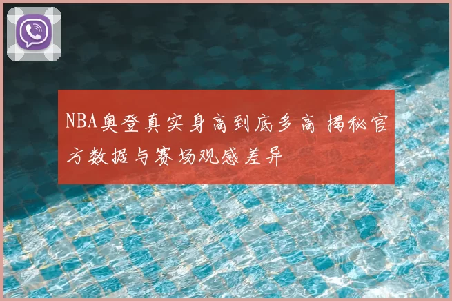 NBA奥登真实身高到底多高 揭秘官方数据与赛场观感差异