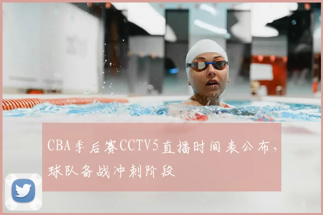 CBA季后赛CCTV5直播时间表公布,球队备战冲刺阶段