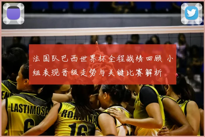 法国队巴西世界杯全程战绩回顾 小组表现晋级走势与关键比赛解析