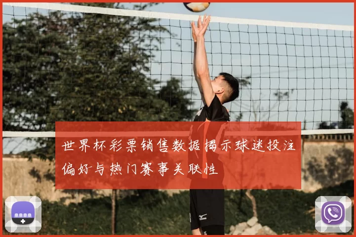 世界杯彩票销售数据揭示球迷投注偏好与热门赛事关联性