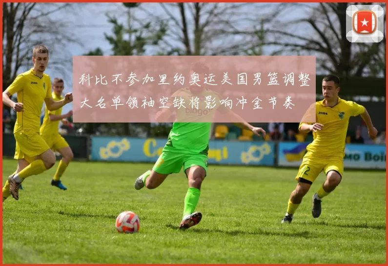 科比不参加里约奥运美国男篮调整大名单领袖空缺将影响冲金节奏