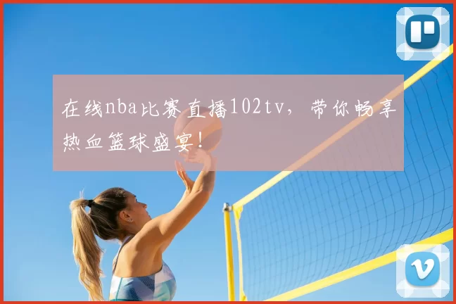 在线nba比赛直播102tv，带你畅享热血篮球盛宴！