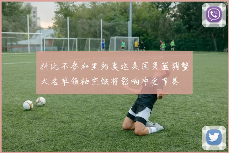 科比不参加里约奥运美国男篮调整大名单领袖空缺将影响冲金节奏