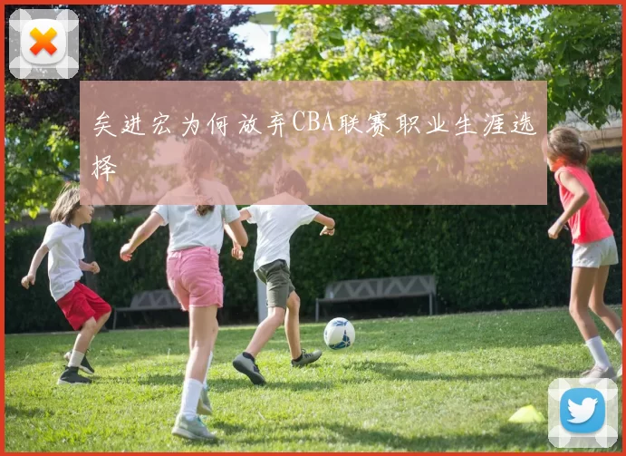 矣进宏为何放弃CBA联赛职业生涯选择