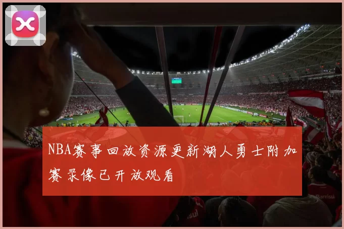 NBA赛事回放资源更新湖人勇士附加赛录像已开放观看
