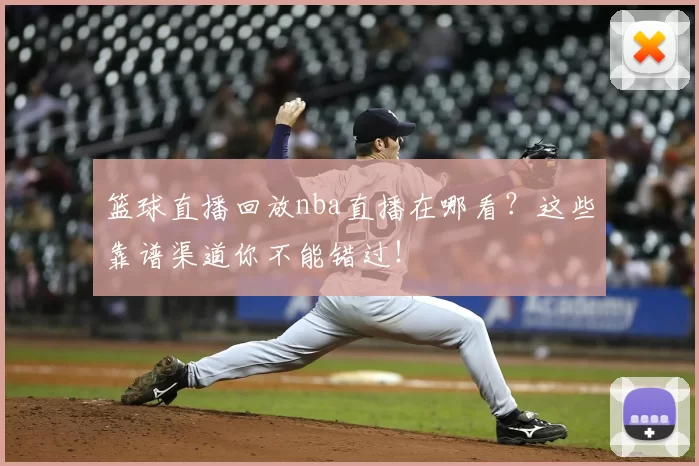 篮球直播回放nba直播在哪看？这些靠谱渠道你不能错过！