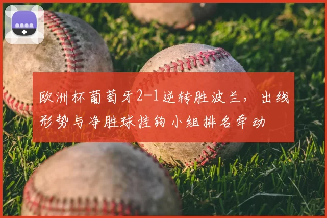 欧洲杯葡萄牙2-1逆转胜波兰,出线形势与净胜球挂钩小组排名牵动