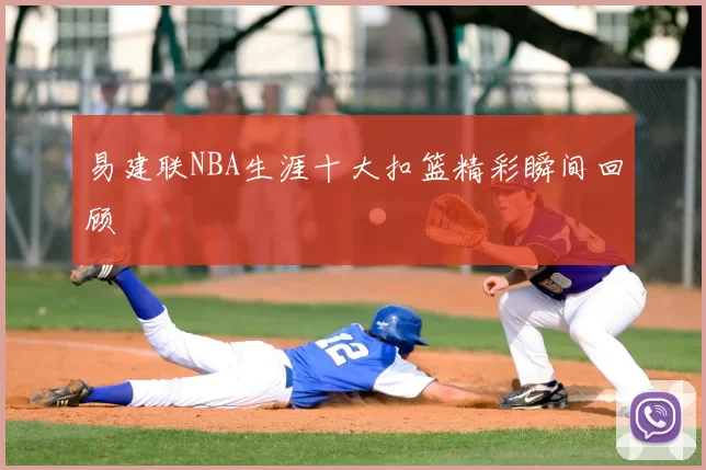 易建联NBA生涯十大扣篮精彩瞬间回顾