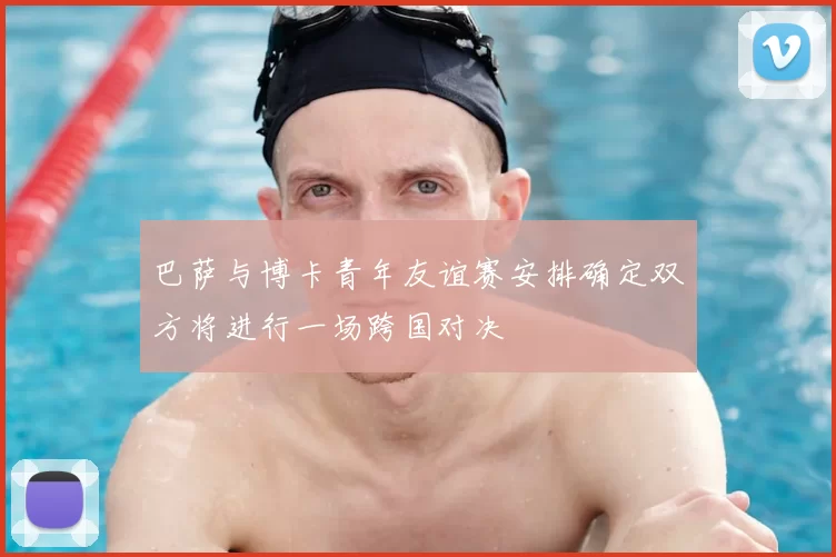 巴萨与博卡青年友谊赛安排确定双方将进行一场跨国对决