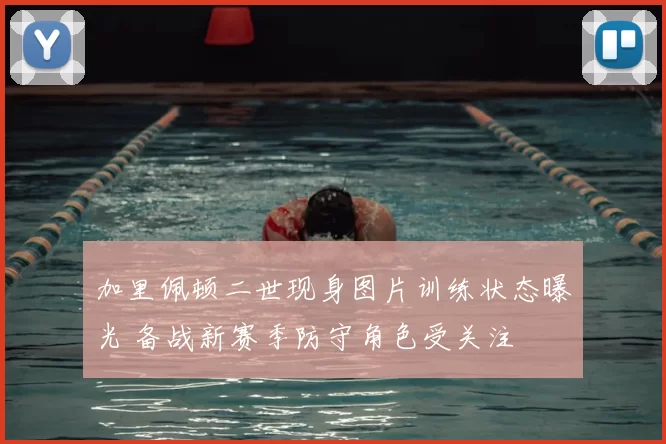 加里佩顿二世现身图片训练状态曝光 备战新赛季防守角色受关注