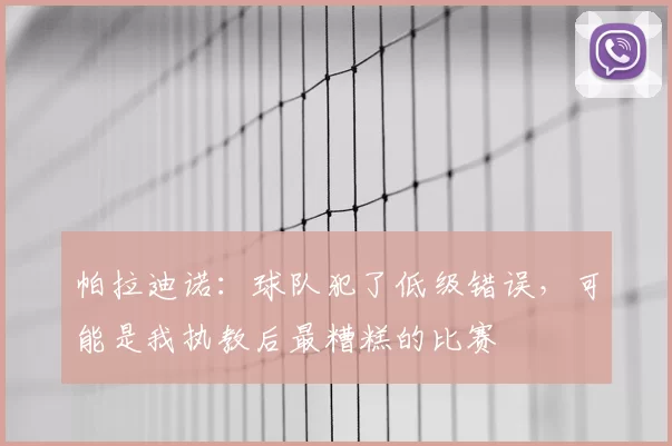帕拉迪诺:球队犯了低级错误,可能是我执教后最糟糕的比赛