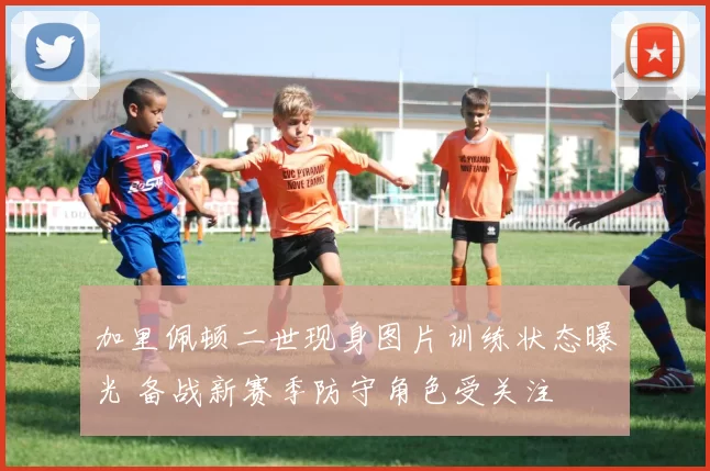 加里佩顿二世现身图片训练状态曝光 备战新赛季防守角色受关注