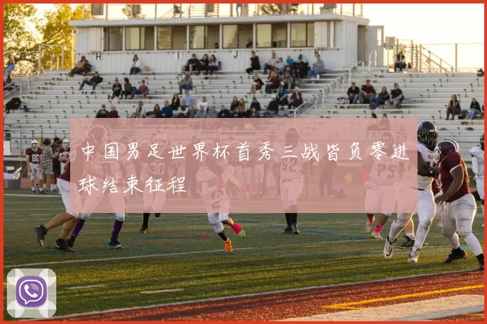 中国男足世界杯首秀三战皆负零进球结束征程