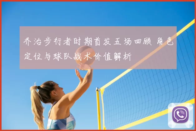 乔治步行者时期首发五场回顾 角色定位与球队战术价值解析