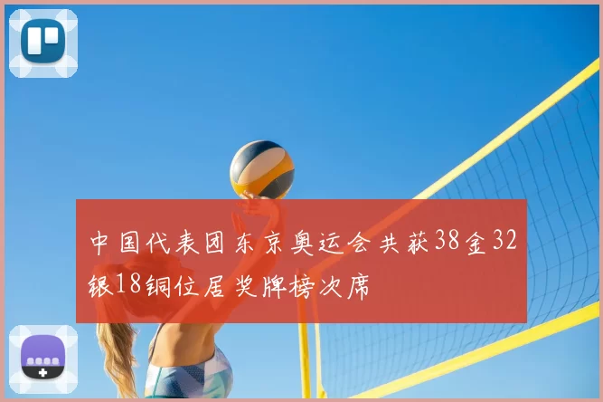 中国代表团东京奥运会共获38金32银18铜位居奖牌榜次席