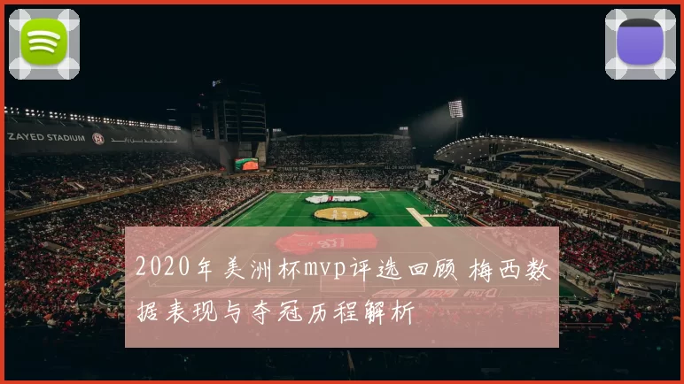 2020年美洲杯mvp评选回顾 梅西数据表现与夺冠历程解析