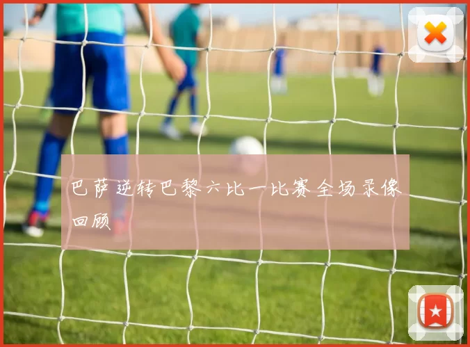 巴萨逆转巴黎六比一比赛全场录像回顾