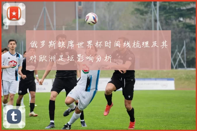 俄罗斯缺席世界杯时间线梳理及其对欧洲足坛影响分析