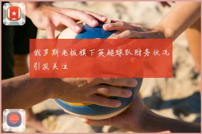 俄罗斯老板旗下英超球队财务状况引发关注