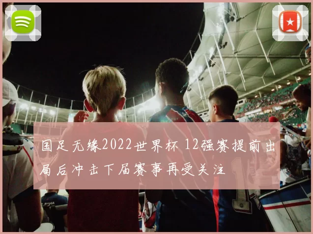 国足无缘2022世界杯 12强赛提前出局后冲击下届赛事再受关注
