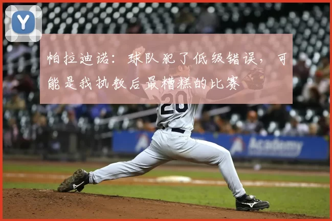 帕拉迪诺:球队犯了低级错误,可能是我执教后最糟糕的比赛