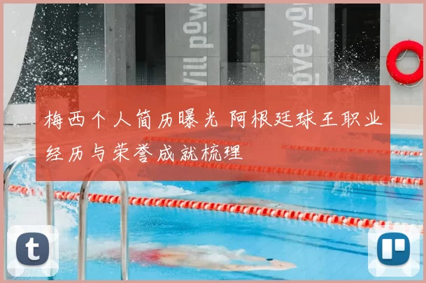 梅西个人简历曝光 阿根廷球王职业经历与荣誉成就梳理