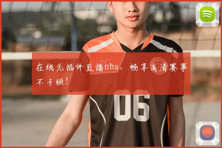 在线无插件直播nba，畅享高清赛事不卡顿！
