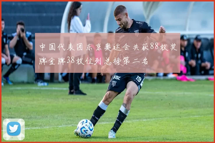 中国代表团东京奥运会共获88枚奖牌金牌38枚位列总榜第二名