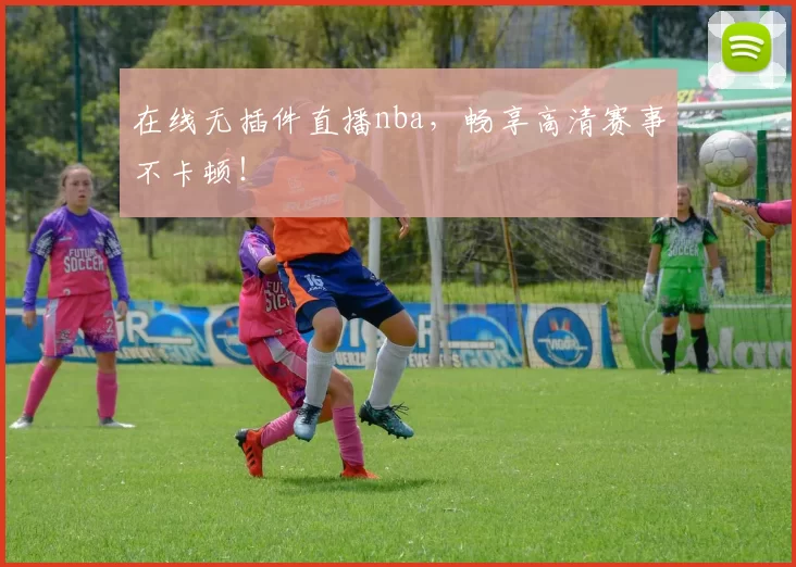 在线无插件直播nba,畅享高清赛事不卡顿!