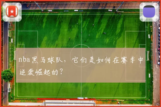 nba黑马球队，它们是如何在赛季中逆袭崛起的？