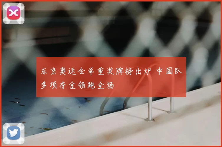 东京奥运会举重奖牌榜出炉 中国队多项夺金领跑全场