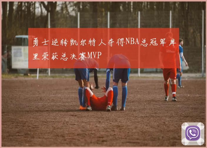 勇士逆转凯尔特人夺得NBA总冠军库里荣获总决赛MVP