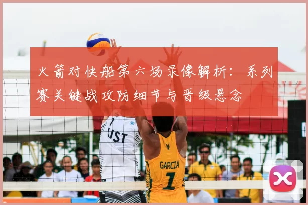 火箭对快船第六场录像解析：系列赛关键战攻防细节与晋级悬念