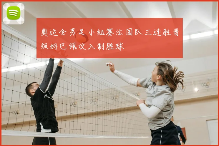 奥运会男足小组赛法国队三连胜晋级姆巴佩攻入制胜球