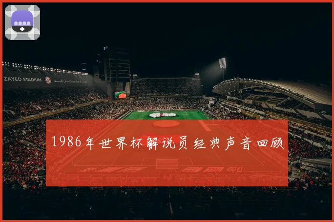 1986年世界杯解说员经典声音回顾