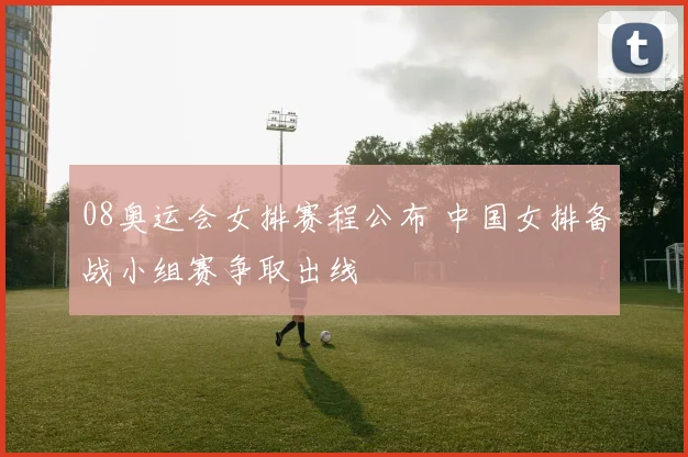 08奥运会女排赛程公布 中国女排备战小组赛争取出线