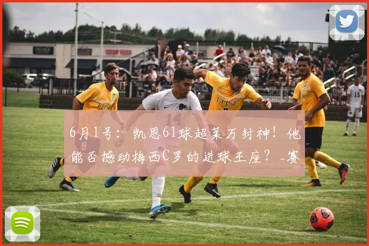 6月1号:凯恩61球超莱万封神!他能否撼动梅西C罗的进球王座?_赛季_拜仁慕尼黑_前锋