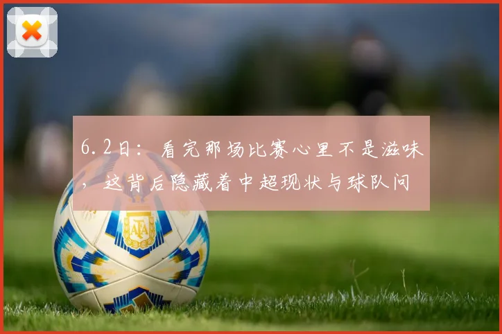 6.2日：看完那场比赛心里不是滋味，这背后隐藏着中超现状与球队问题_玉昆_足球_云南