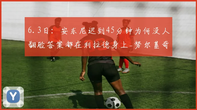6.3日:安东尼迟到45分钟为何没人翻脸答案都在利拉德身上_努尔基奇_那支_比赛