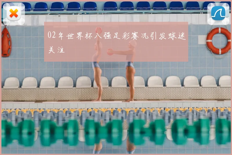 02年世界杯八强足彩赛况引发球迷关注