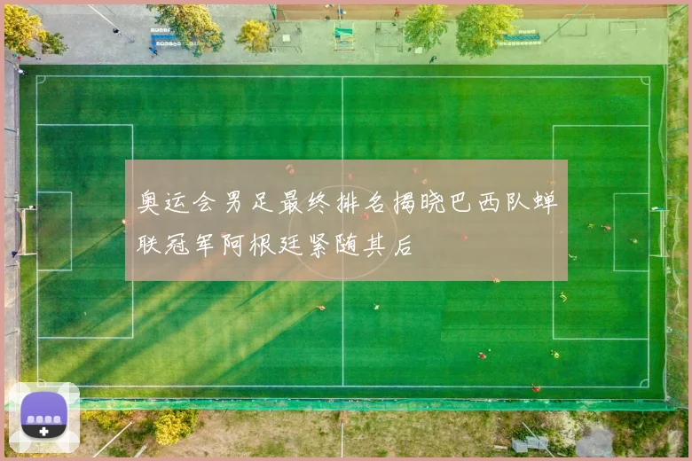 奥运会男足最终排名揭晓巴西队蝉联冠军阿根廷紧随其后