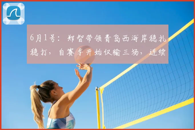 6月1号:郑智带领青岛西海岸稳扎稳打,自赛季开始仅输三场,连续不败展现惊人实力_比赛_队伍_成绩