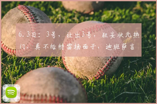 6.3日:3号,让出3号,狂妄状元热门,真不给特雷杨面子,迪班萨言论引发更衣室隐患_交易_华盛顿奇才_新秀