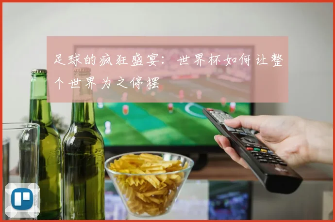 足球的疯狂盛宴：世界杯如何让整个世界为之停摆