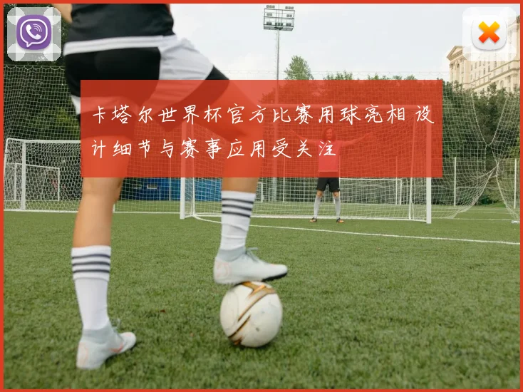 卡塔尔世界杯官方比赛用球亮相 设计细节与赛事应用受关注