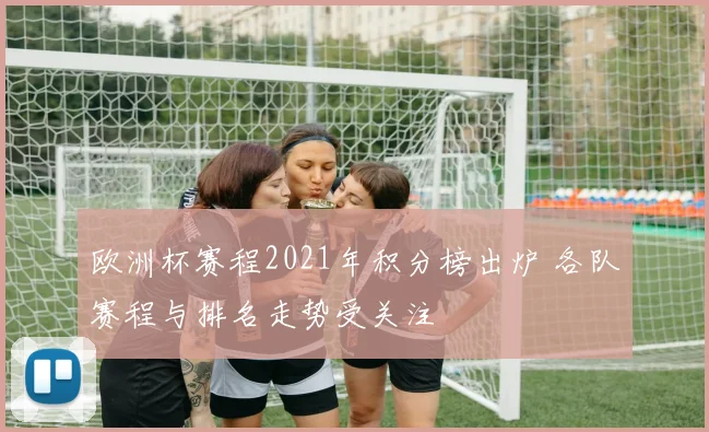 欧洲杯赛程2021年积分榜出炉 各队赛程与排名走势受关注